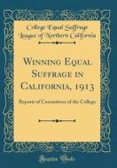 Winning Equal Suffrage in California, 1913: Reports of Committees of the College (Classic Reprint) di College Equal Suffrage Leagu California edito da Forgotten Books