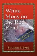 White Mocs on the Red Road / Walking Spirit in a Native Way di James B. Beard edito da Lulu.com