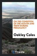 On the Condition of the Mouth and Teeth During Pregnancy di Oakley Coles edito da LIGHTNING SOURCE INC