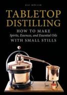 Tabletop Distilling: How to make Spirits, Essences and Essential Oils with Small Stills di ,Kai Moller edito da Schiffer Publishing Ltd