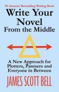 Write Your Novel from the Middle: A New Approach for Plotters, Pantsers and Everyone in Between di James Scott Bell edito da Compendium Press