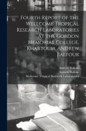 Fourth Report Of The Wellcome Tropical Research Laboratories At The Gordon Memorial College, Khartoum. Andrew Balfour di Balfour Andrew Balfour edito da Legare Street Press