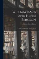 William James and Henri Bergson: a Study in Contrasting Theories of Life di Horace Meyer Kallen edito da LIGHTNING SOURCE INC