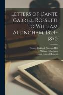 Letters of Dante Gabriel Rossetti to William Allingham, 1854-1870 di Dante Gabriel Rossetti, William Allingham, George Birkbeck Norman Hill edito da LEGARE STREET PR