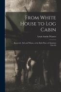 From White House to Log Cabin: Roosevelt, Taft and Wilson, at the Birth Place of Abraham Lincoln di Warren Louis Austin edito da LEGARE STREET PR