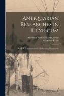 Antiquarian Researches in Illyricum: Part I-IV Communicated to the Society of Antiquaries di Arthur Evans edito da LEGARE STREET PR