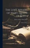 The Love Affairs of Mary, Queen of Scots; a Political History di Martin Andrew Sharp Hume edito da LEGARE STREET PR