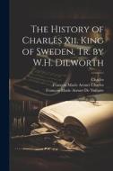 The History of Charles Xii. King of Sweden, Tr. by W.H. Dilworth di Charles, François Marie Arouet De Voltaire, François Marie Arouet Charles edito da LEGARE STREET PR