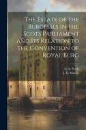 The Estate of the Burgesses in the Scots Parliament and its Relation to the Convention of Royal Burg di J. D. Mackie, G. S. Pryde edito da LEGARE STREET PR