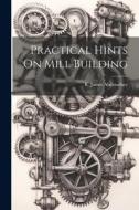 Practical Hints On Mill Building di Abernathey R. James edito da LEGARE STREET PR