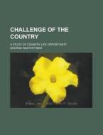 Challenge of the Country; A Study of Country Life Opportunity di George Walter Fiske edito da Rarebooksclub.com