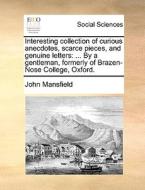 Interesting Collection Of Curious Anecdotes, Scarce Pieces, And Genuine Letters di John Mansfield edito da Gale Ecco, Print Editions