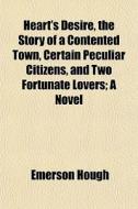 Heart's Desire, The Story Of A Contented di Emerson Hough edito da General Books