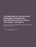 The Writings Of Oscar Wilde (volume 10); Epigrams Phrases And Philosophies For The Use Of The Young di Oscar Wilde edito da General Books Llc