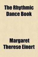 The Rhythmic Dance Book di Margaret Thrse Einert edito da General Books