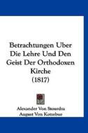 Betrachtungen Uber Die Lehre Und Den Geist Der Orthodoxen Kirche (1817) di Alexander Von Stourdza edito da Kessinger Publishing