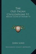 The Old Pagan Civilizations V1: Beacon Lights of History V1 di John Lord edito da Kessinger Publishing