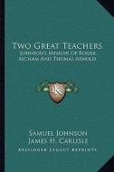 Two Great Teachers: Johnson's Memoir of Roger Ascham and Thomas Arnold di Samuel Johnson edito da Kessinger Publishing