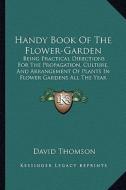 Handy Book of the Flower-Garden: Being Practical Directions for the Propagation, Culture, and Arrangement of Plants in Flower Gardens All the Year Rou di David Thomson edito da Kessinger Publishing
