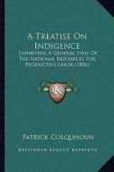 A Treatise on Indigence: Exhibiting a General View of the National Resources for Productive Labor (1806) di Patrick Colquhoun edito da Kessinger Publishing