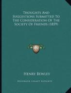 Thoughts and Suggestions Submitted to the Consideration of the Society of Friends (1859) di Henry Bewley edito da Kessinger Publishing