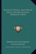 Book of Prayer and Praise for Congregational Worship (1893) di American Unitarian Association edito da Kessinger Publishing