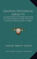 Groton Historical Series V1: A Collection of Papers Relating to the History of the Town of Groton, Massachusetts (1887) di Samuel Abbott Green edito da Kessinger Publishing