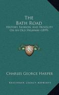 The Bath Road: History, Fashion, and Frivolity on an Old Highway (1899) di Charles George Harper edito da Kessinger Publishing