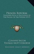 Prison Reform: Together with a Discussion of the Prison of the Future (1917) di Corinne Bacon, Thomas Mott Osborne edito da Kessinger Publishing