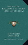 Bingen Und Kreuznach Mit Ihren Umgebungen (1852) di Anton Joseph Weidenbach edito da Kessinger Publishing