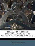 The Achievement Of Subnormal Children In Standarized Educational Tests di J. E. Wallace B. 1876 Wallin edito da Nabu Press