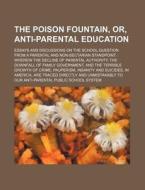 The Poison Fountain, Or, Anti-Parental Education; Essays and Discussions on the School Question from a Parental and Non-Sectarian Standpoint Wherein t di Books Group edito da Rarebooksclub.com