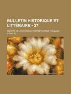 Bulletin Historique Et Litteraire (37) di Soci T. De L'Histoire Du Fran Ais edito da General Books Llc