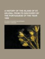 A History of the Island of St. Helena, from Its Discovery by the Portuguese OT the Year 1806; To Which Is Added an Appendix di Thomas H. Brooke edito da Rarebooksclub.com