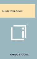 Mind Over Space di Nandor Fodor edito da Literary Licensing, LLC