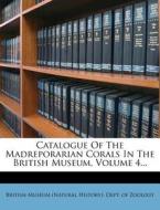Catalogue of the Madreporarian Corals in the British Museum, Volume 4... edito da Nabu Press