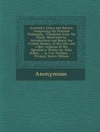 Aristotle's Ethics and Politics: Comprising His Practical Philosophy, Translated from the Greek. Illustrated by Introductions and Notes; The Critical di Anonymous edito da Nabu Press