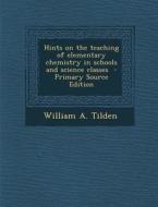 Hints on the Teaching of Elementary Chemistry in Schools and Science Classes di William a. Tilden edito da Nabu Press