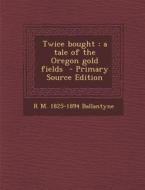 Twice Bought: A Tale of the Oregon Gold Fields di R. M. 1825-1894 Ballantyne edito da Nabu Press