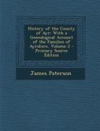 History of the County of Ayr: With a Genealogical Account of the Families of Ayrshire, Volume 2 - Primary Source Edition di James Paterson edito da Nabu Press