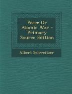 Peace or Atomic War di Albert Schweitzer edito da Nabu Press
