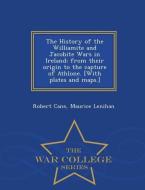 The History of the Williamite and Jacobite Wars in Ireland; From Their Origin to the Capture of Athlone. [With Plates an di Robert Cane, Maurice Lenihan edito da WAR COLLEGE SERIES