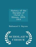 History Of The Disciples Of Christ In Illinois, 1819-1914 - Scholar's Choice Edition di Nathaniel S Haynes edito da Scholar's Choice