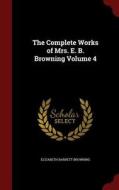 The Complete Works Of Mrs. E. B. Browning; Volume 4 di Elizabeth Barrett Browning edito da Andesite Press