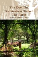 The Day the Bodhisattvas Walked the Earth di Kathryn Graham Clark edito da Lulu.com