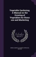 Vegetable Gardening. A Manual On The Growing Of Vegetables For Home Use And Marketing edito da Palala Press