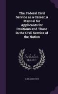 The Federal Civil Service As A Career; A Manual For Applicants For Positions And Those In The Civil Service Of The Nation di El Bie Kean Foltz edito da Palala Press
