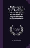 The Principles Of Breeding, Or, Glimpses At The Physiological Laws Involved In The Reproduction And Improvement Of Domestic Animals di S L 1815-1897 Goodale edito da Palala Press