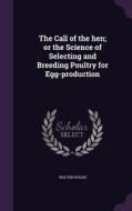 The Call Of The Hen; Or The Science Of Selecting And Breeding Poultry For Egg-production di Walter Hogan edito da Palala Press