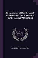The Animals of New Zealand; An Account of the Dominion's Air-Breathing Vertebrates di Frederick Wollaston Hutton edito da CHIZINE PUBN